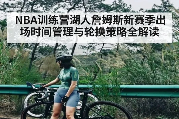 NBA训练营湖人詹姆斯新赛季出场时间管理与轮换策略全解读 | kaiyun