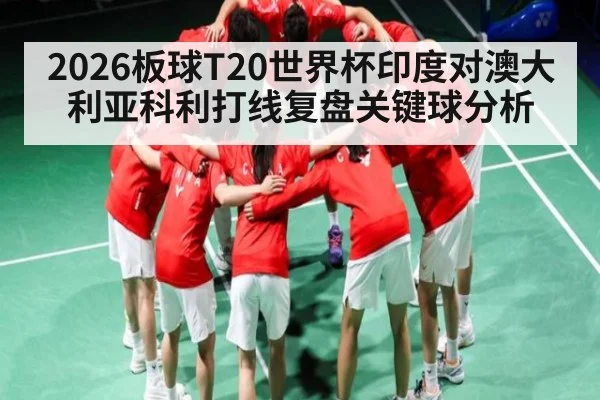 2026板球T20世界杯印度对澳大利亚科利打线复盘关键球分析 | kaiyun