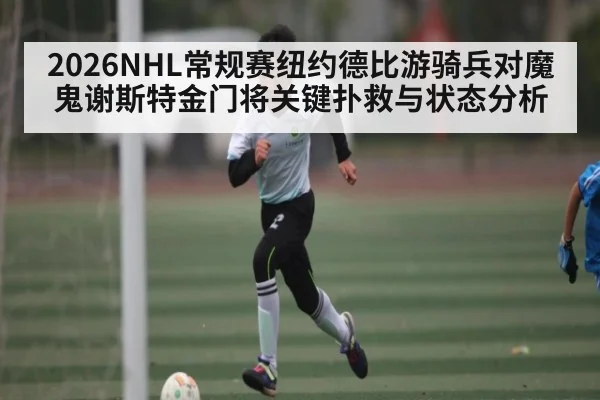 2026NHL常规赛纽约德比游骑兵对魔鬼谢斯特金门将关键扑救与状态分析 | kaiyun