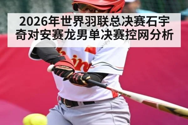 2026年世界羽联总决赛石宇奇对安赛龙男单决赛控网分析 | kaiyun