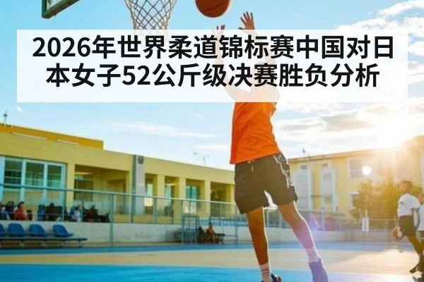 2026年世界柔道锦标赛中国对日本女子52公斤级决赛胜负分析 | kaiyun