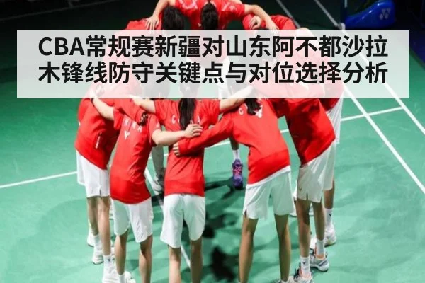 CBA常规赛新疆对山东阿不都沙拉木锋线防守关键点与对位选择分析 | kaiyun